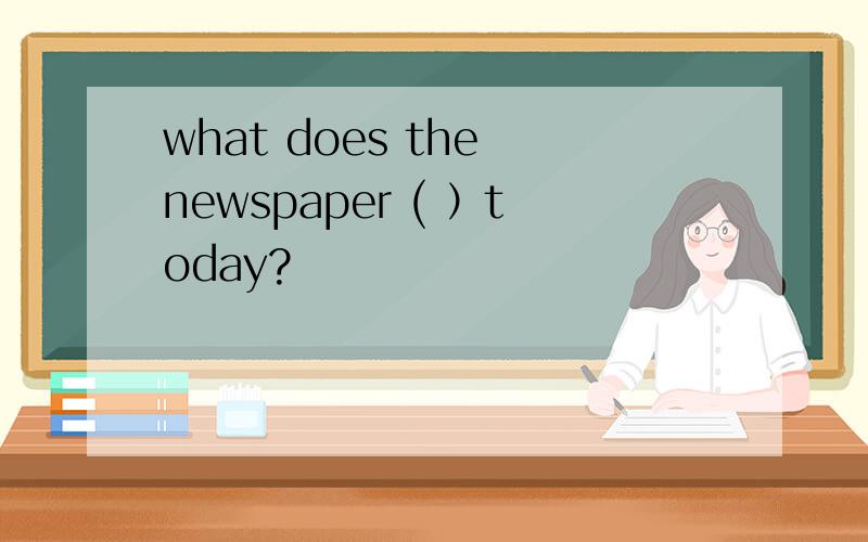 what does the newspaper ( ）today?