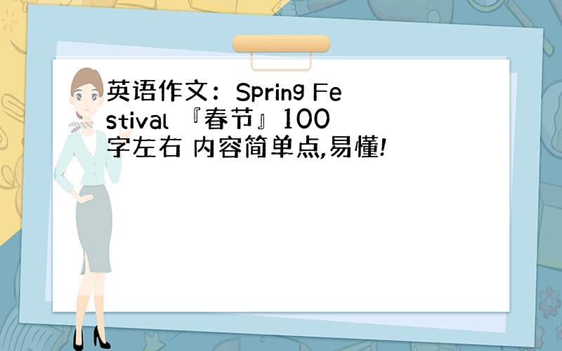 英语作文：Spring Festival 『春节』100字左右 内容简单点,易懂!