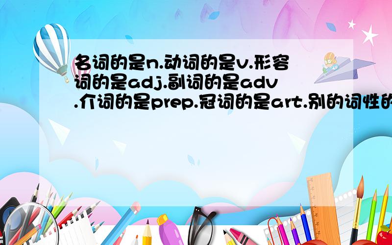 名词的是n.动词的是v.形容词的是adj.副词的是adv.介词的是prep.冠词的是art.别的词性的呢?