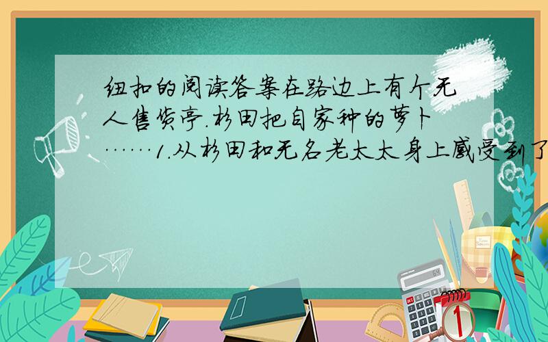 纽扣的阅读答案在路边上有个无人售货亭.杉田把自家种的萝卜……1.从杉田和无名老太太身上感受到了什么样的品质?这种品质在生