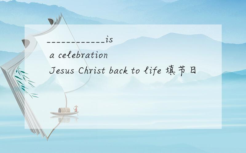 ____________is a celebration Jesus Christ back to life 填节日