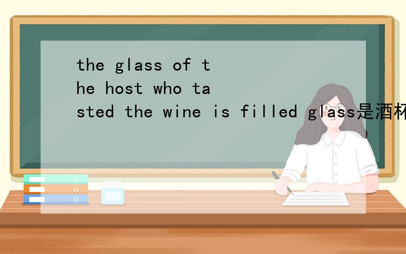 the glass of the host who tasted the wine is filled glass是酒杯