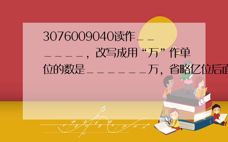 3076009040读作______，改写成用“万”作单位的数是______万，省略亿位后面的尾数约是______亿．