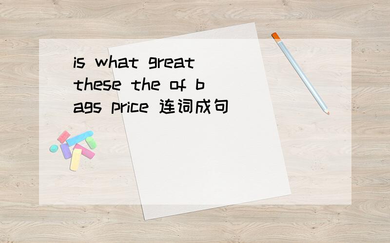 is what great these the of bags price 连词成句