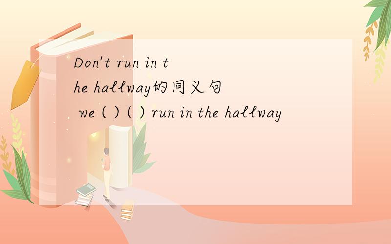 Don't run in the hallway的同义句 we ( ) ( ) run in the hallway