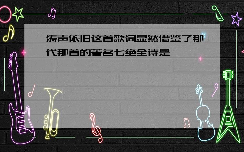 涛声依旧这首歌词显然借鉴了那代那首的著名七绝全诗是