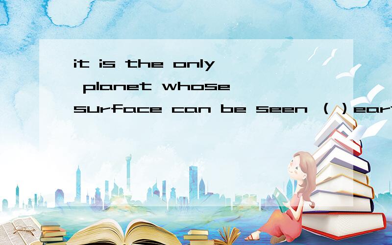 it is the only planet whose surface can be seen （）earth.用on和