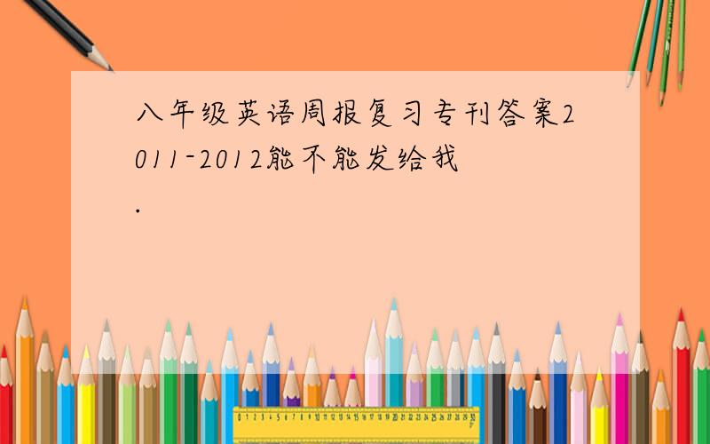 八年级英语周报复习专刊答案2011-2012能不能发给我.