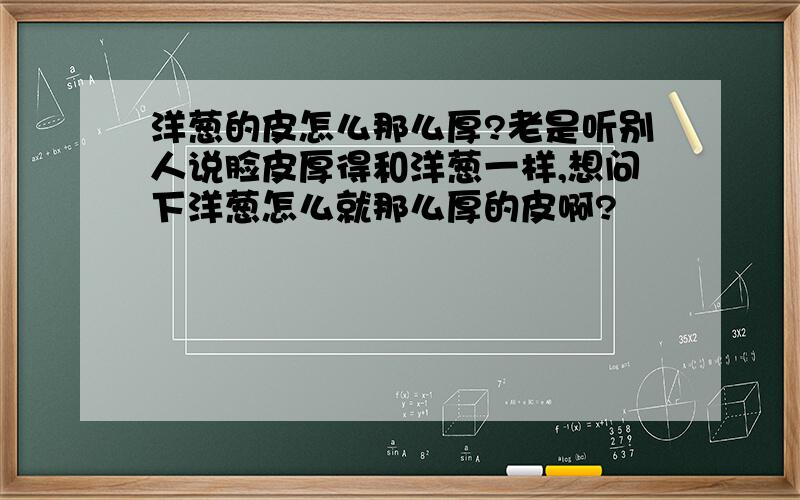 洋葱的皮怎么那么厚?老是听别人说脸皮厚得和洋葱一样,想问下洋葱怎么就那么厚的皮啊?