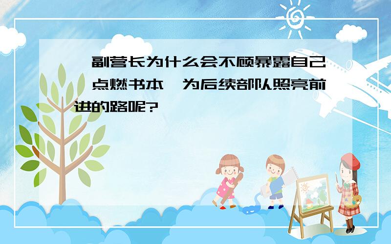 郝副营长为什么会不顾暴露自己,点燃书本,为后续部队照亮前进的路呢?