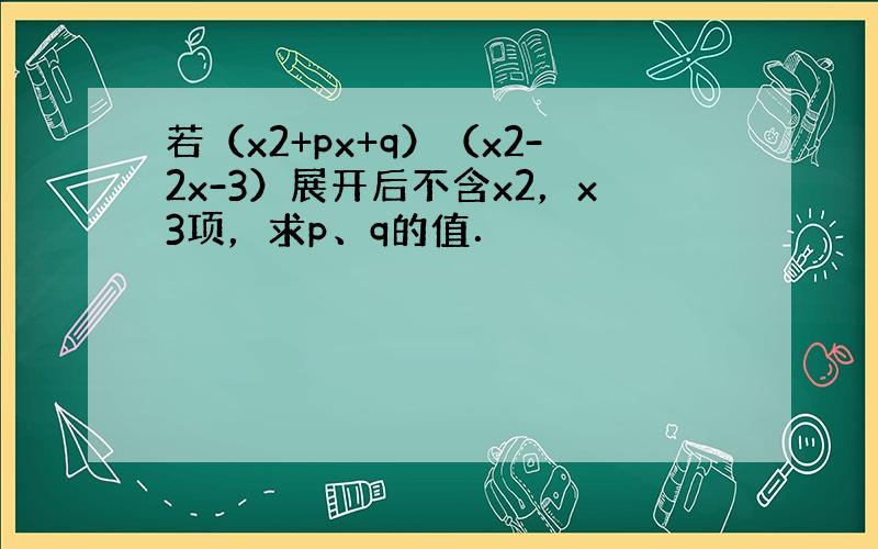 若（x2+px+q）（x2-2x-3）展开后不含x2，x3项，求p、q的值．