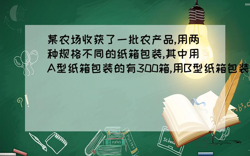 某农场收获了一批农产品,用两种规格不同的纸箱包装,其中用A型纸箱包装的有300箱,用B型纸箱包装的有200箱,计划用甲乙