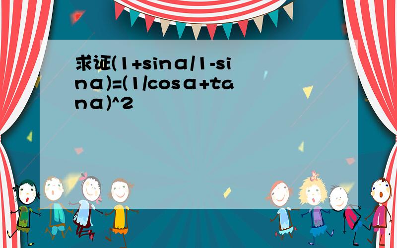 求证(1+sinα/1-sinα)=(1/cosα+tanα)^2