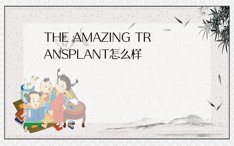 THE AMAZING TRANSPLANT怎么样