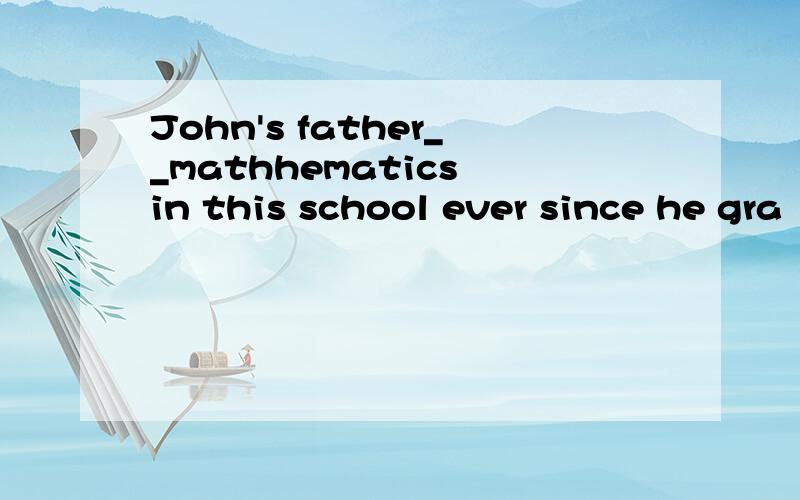 John's father__mathhematics in this school ever since he gra