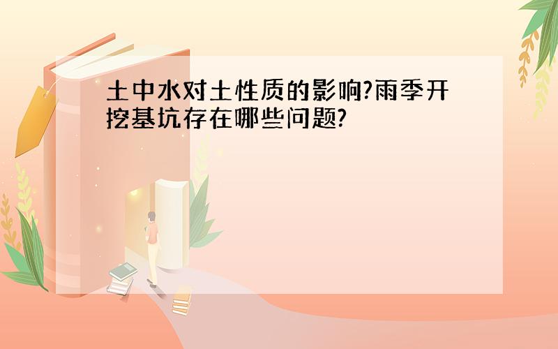 土中水对土性质的影响?雨季开挖基坑存在哪些问题?