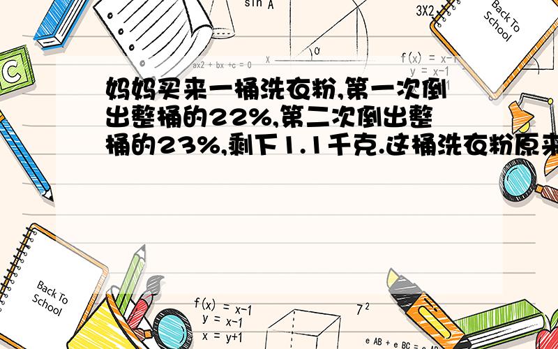 妈妈买来一桶洗衣粉,第一次倒出整桶的22%,第二次倒出整桶的23%,剩下1.1千克.这桶洗衣粉原来有多少千克?