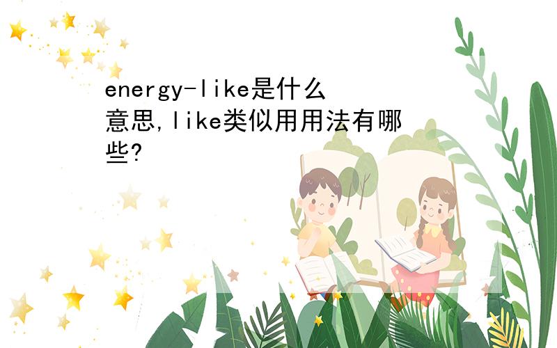 energy-like是什么意思,like类似用用法有哪些?