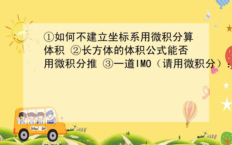 ①如何不建立坐标系用微积分算体积 ②长方体的体积公式能否用微积分推 ③一道IMO（请用微积分）：四面体A