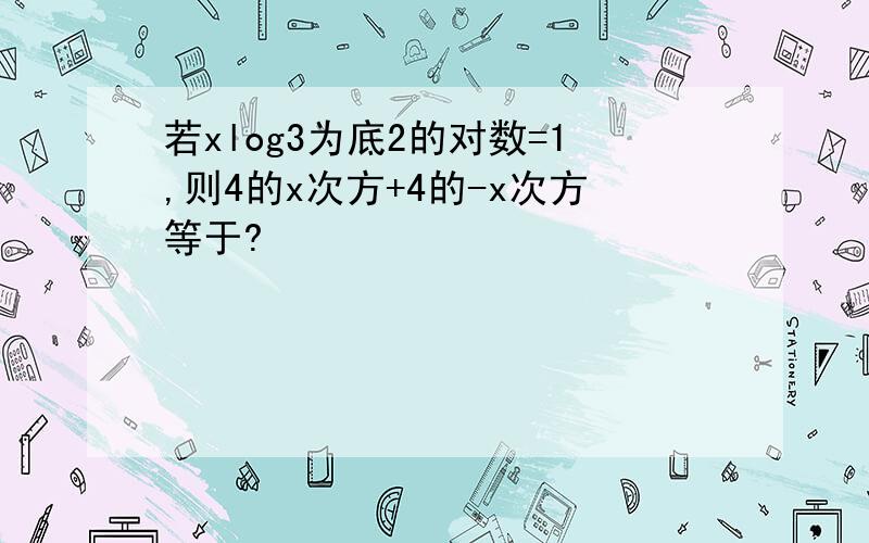 若xlog3为底2的对数=1,则4的x次方+4的-x次方等于?