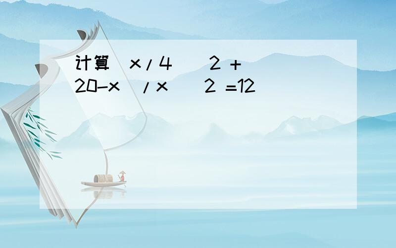 计算（x/4）^2 + ((20-x)/x)^2 =12