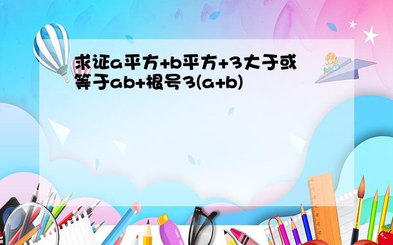 求证a平方+b平方+3大于或等于ab+根号3(a+b)