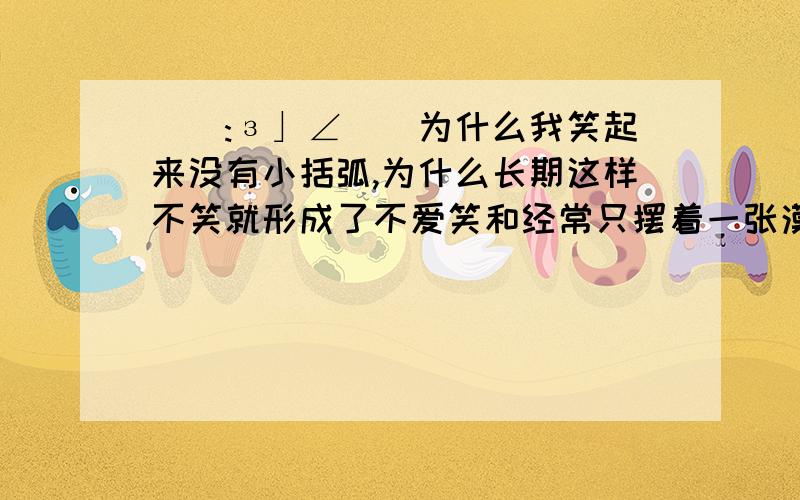 _(:з」∠)_为什么我笑起来没有小括弧,为什么长期这样不笑就形成了不爱笑和经常只摆着一张漠不关心的脸