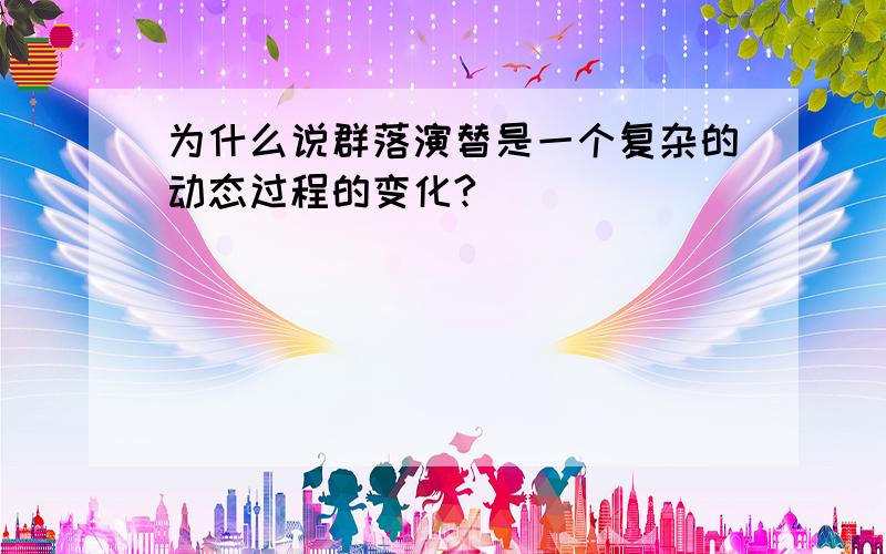 为什么说群落演替是一个复杂的动态过程的变化?