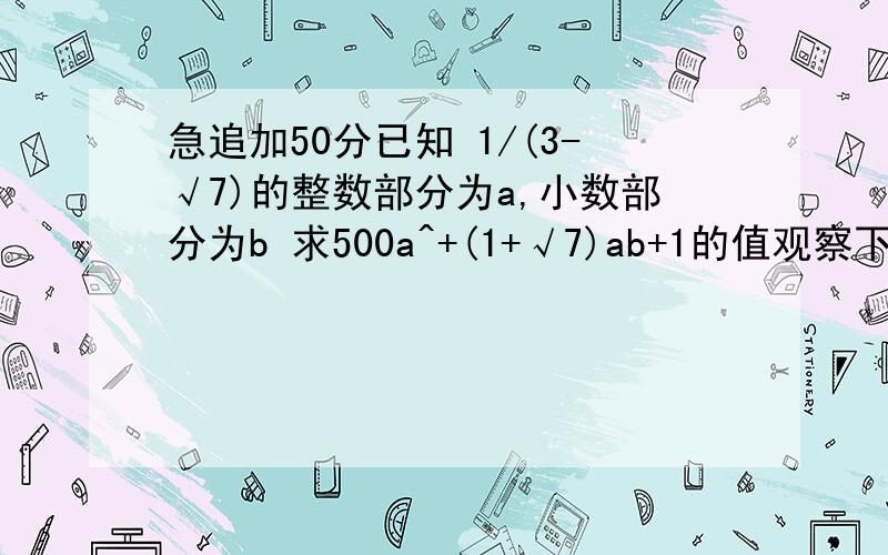 急追加50分已知 1/(3-√7)的整数部分为a,小数部分为b 求500a^+(1+√7)ab+1的值观察下列格式,√1