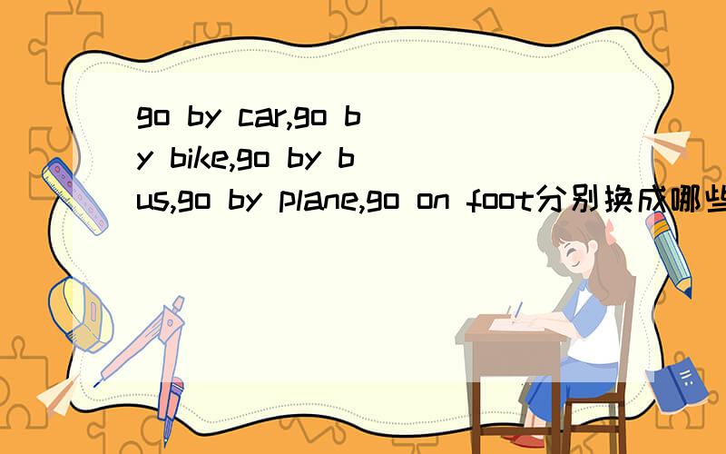 go by car,go by bike,go by bus,go by plane,go on foot分别换成哪些词