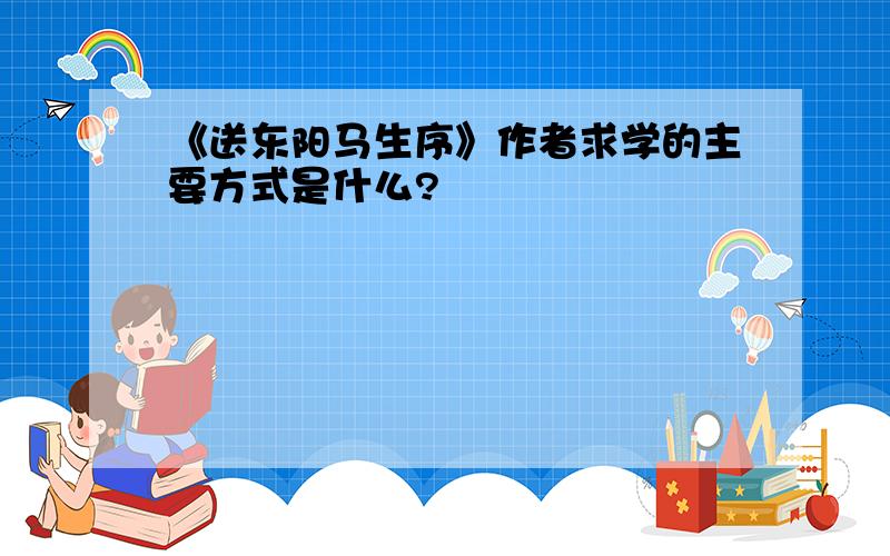 《送东阳马生序》作者求学的主要方式是什么?