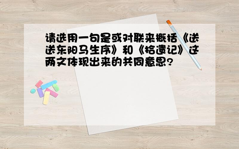 请选用一句是或对联来概括《送送东阳马生序》和《拾遗记》这两文体现出来的共同意思?