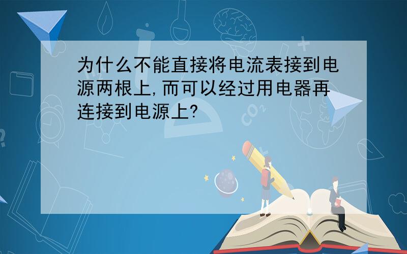 为什么不能直接将电流表接到电源两根上,而可以经过用电器再连接到电源上?