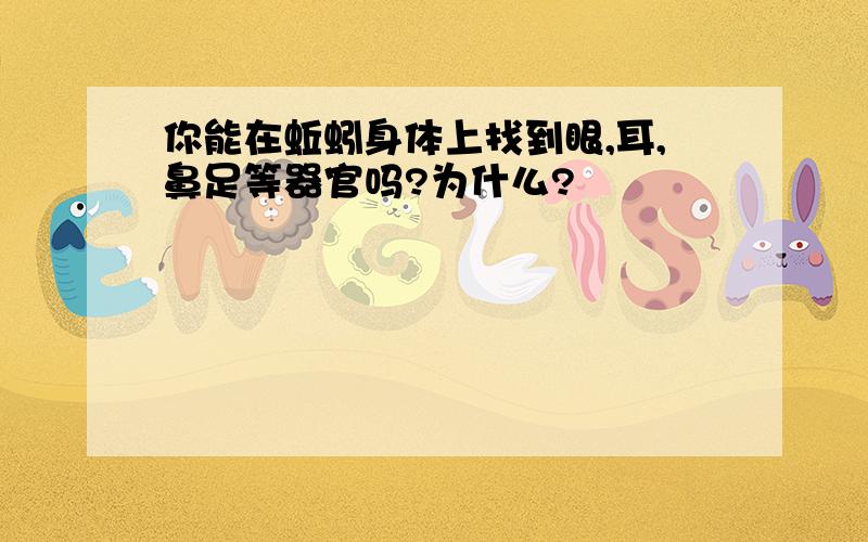 你能在蚯蚓身体上找到眼,耳,鼻足等器官吗?为什么?