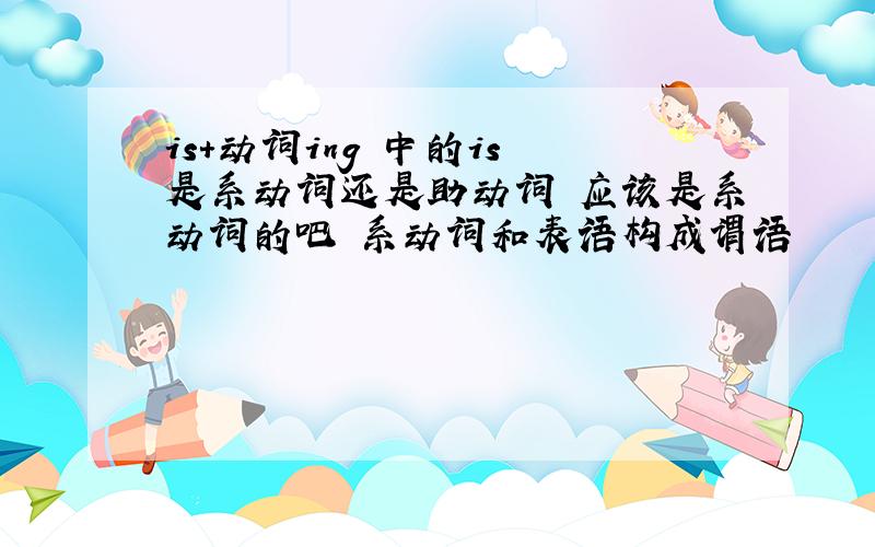 is+动词ing 中的is 是系动词还是助动词 应该是系动词的吧 系动词和表语构成谓语