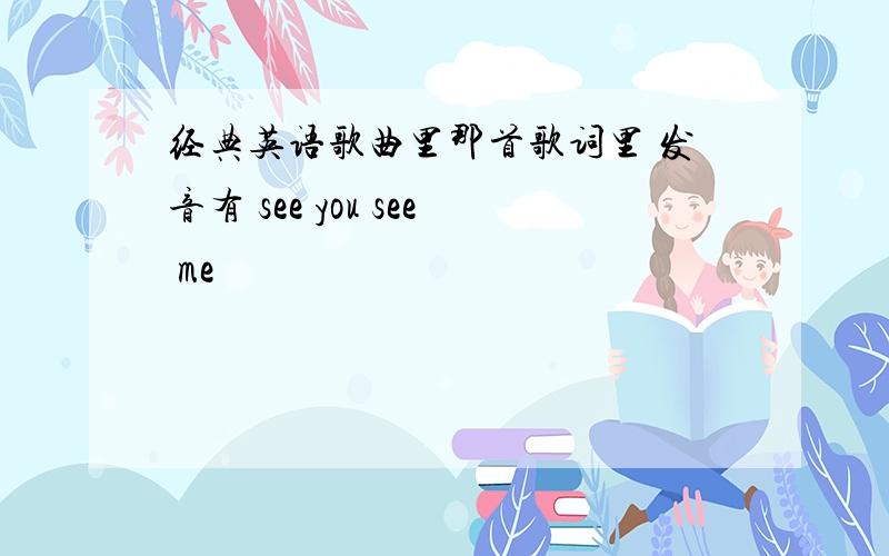 经典英语歌曲里那首歌词里 发音有 see you see me