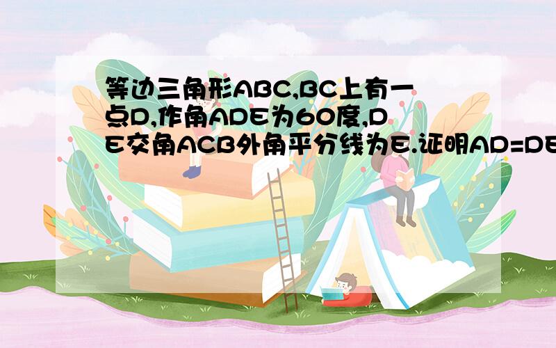 等边三角形ABC,BC上有一点D,作角ADE为60度,DE交角ACB外角平分线为E.证明AD=DE