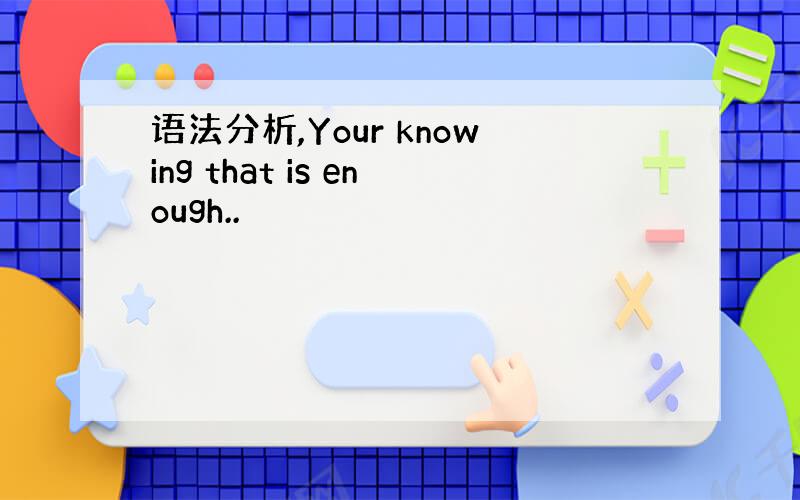 语法分析,Your knowing that is enough..