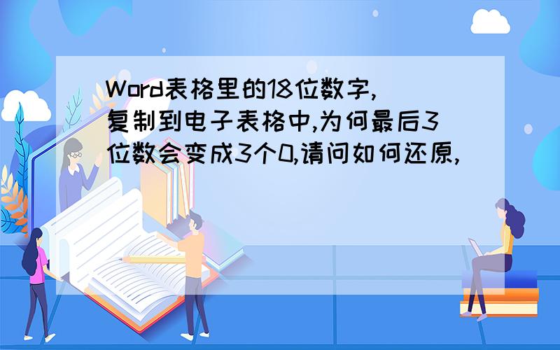 Word表格里的18位数字,复制到电子表格中,为何最后3位数会变成3个0,请问如何还原,