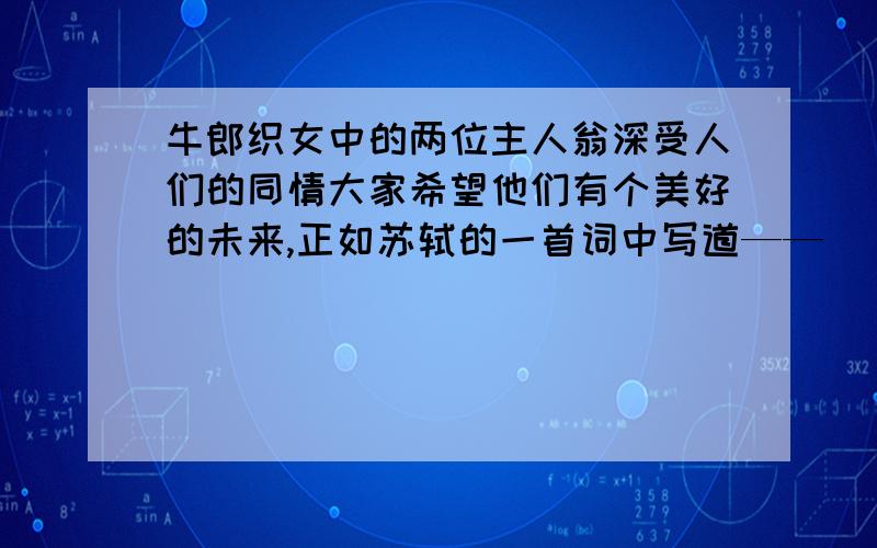 牛郎织女中的两位主人翁深受人们的同情大家希望他们有个美好的未来,正如苏轼的一首词中写道——