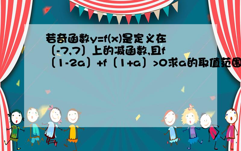 若奇函数y=f(x)是定义在〔-7,7〕上的减函数,且f〔1-2a〕+f〔1+a〕>0求a的取值范围