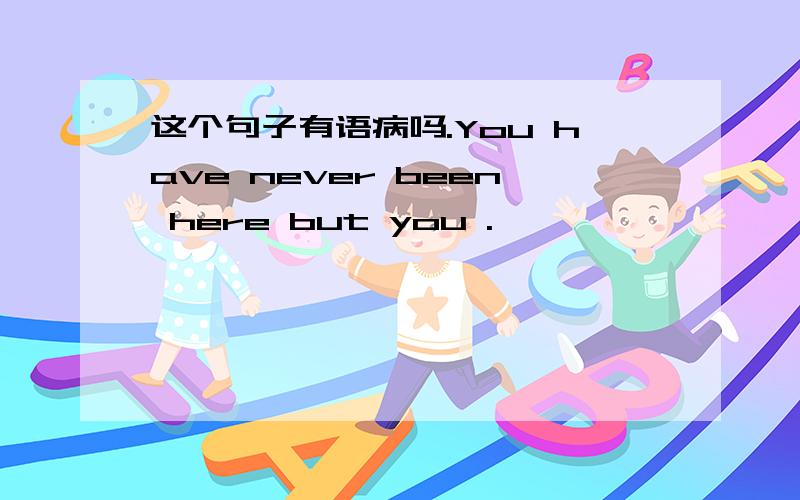 这个句子有语病吗.You have never been here but you .