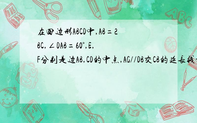 在四边形ABCD中,AB=2BC,∠DAB=60°,E,F分别是边AB,CD的中点,AG//DB交CB的延长线于G.