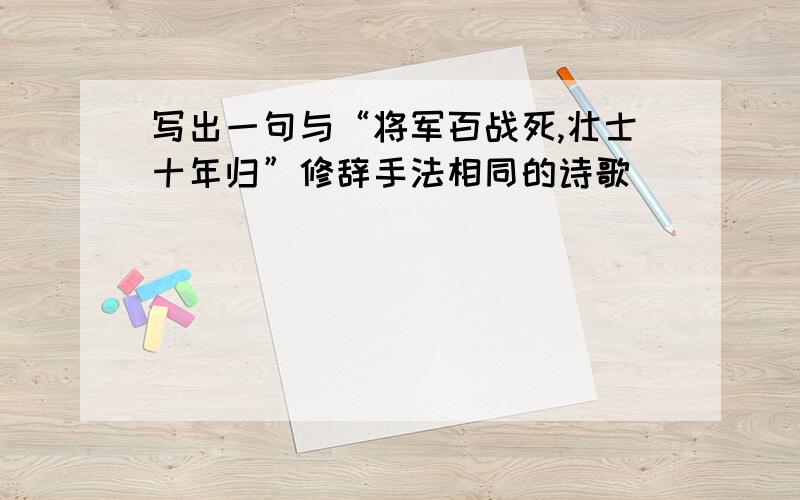 写出一句与“将军百战死,壮士十年归”修辞手法相同的诗歌