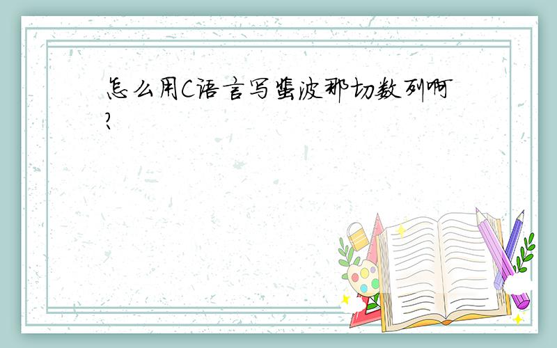 怎么用C语言写裴波那切数列啊?