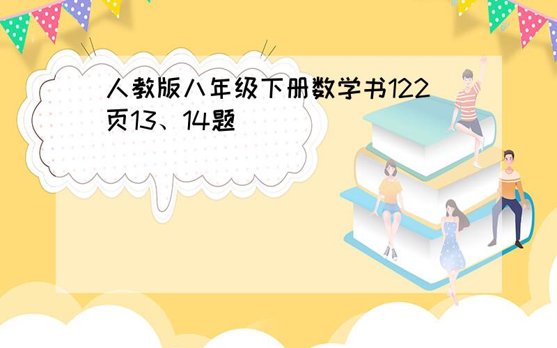 人教版八年级下册数学书122页13、14题