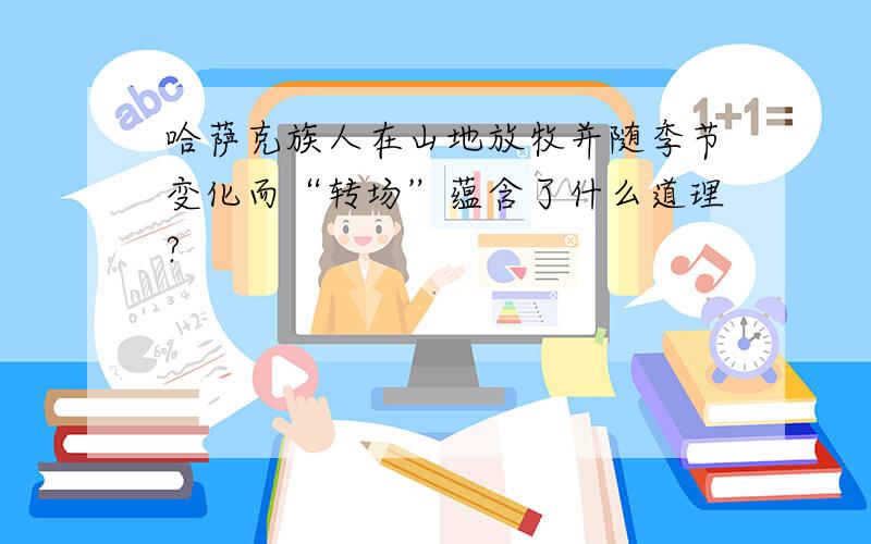 哈萨克族人在山地放牧并随季节变化而“转场”蕴含了什么道理?