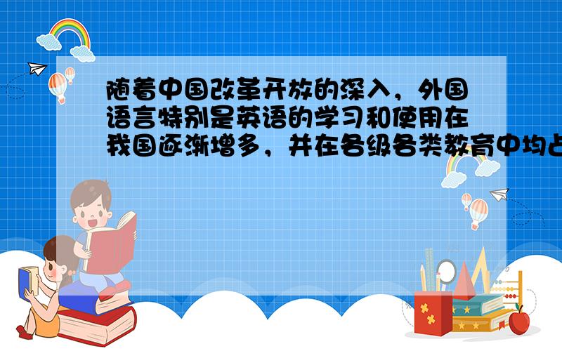 随着中国改革开放的深入，外国语言特别是英语的学习和使用在我国逐渐增多，并在各级各类教育中均占有重要位置，对此有人予以肯定