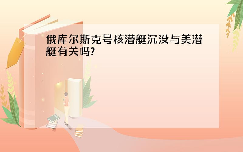 俄库尔斯克号核潜艇沉没与美潜艇有关吗?