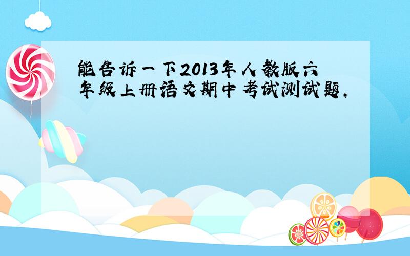 能告诉一下2013年人教版六年级上册语文期中考试测试题,